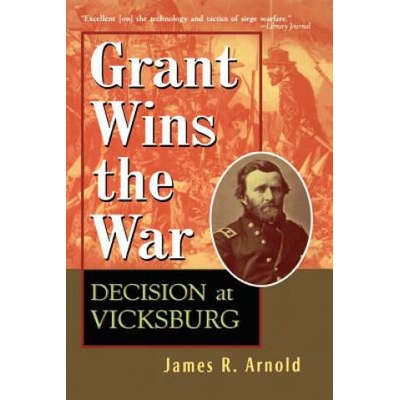 Grant Wins the War: Decision at Vicksburg | James R. Arnold