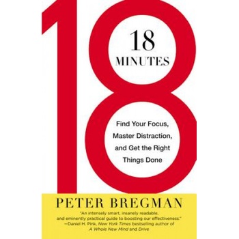 18 Minutes: Find Your Focus, Master Distraction, and Get the Right Things Done | Peter Bregman