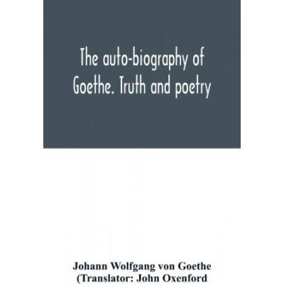 auto-biography of Goethe. Truth and poetry | Johann Wolfgang Von Goethe, John Oxenford