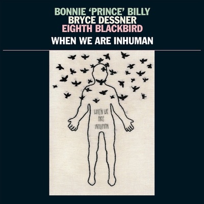 Bonnie Prince Billy & Bryce Dessner & Eight Blac - When We Are Inhuman (LP + Single) (0843563115800)