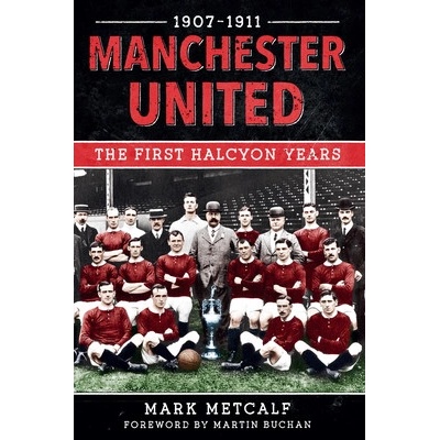 Manchester United 1907-11: The First Halcyon Years - (Metcalf Mark)(Paperback) – Hledejceny.cz