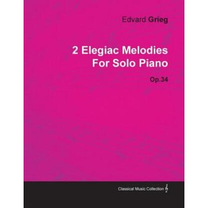 2 Elegiac Melodies By Edvard Grieg For Solo Piano Op. 34 (ISBN: 9781446515488)