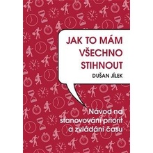 Jak to mám všechno stihnout - Návod na stanovování priorit a zvládání času - Jílek Dušan