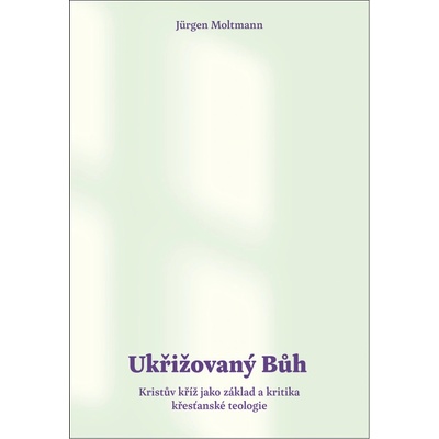 Ukřižovaný Bůh - Kristův kříž jako základ a kritika křesťanské teologie - Jürgen Moltmann