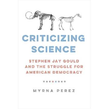 Criticizing Science - Stephen Jay Gould and the Struggle for American Democracy | Myrna Perez