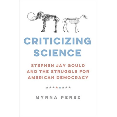 Criticizing Science - Stephen Jay Gould and the Struggle for American Democracy | Myrna Perez
