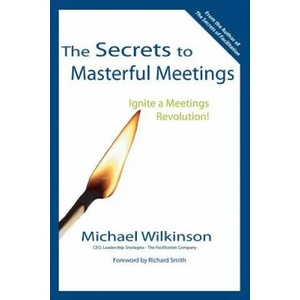 Secrets to Masterful Meetings | Wilkinson, Michael (The Facilitation Company Dalhousie University, Nova Scotia Dalhousie University, Nova Scotia The Facilitation Company The Facilita (2005)