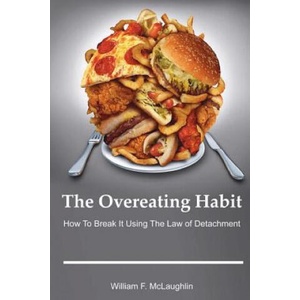 The Overeating Habit: How to Break It Using The Law of Detachment | William F McLaughlin (2018)