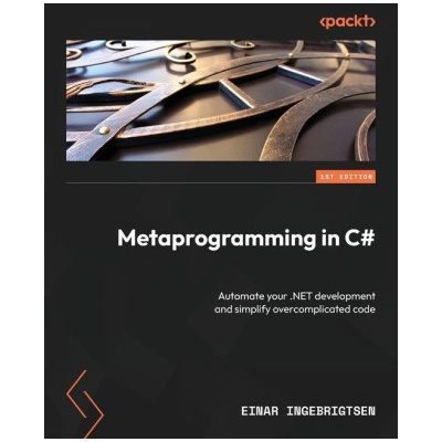 Metaprogramming in C#: Automate your .NET development and simplify overcomplicated code