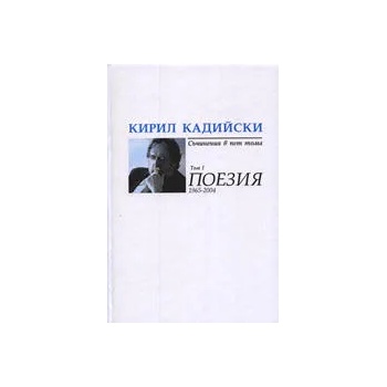 Кирил Кадийски: Съчинения в пет тома - Поезия 1965-2004, Том I