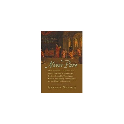 Never Pure: Historical Studies of Science as If It Was Produced by People with Bodies, Situated in Time, Space, Culture, and Socie - Shapin Steven