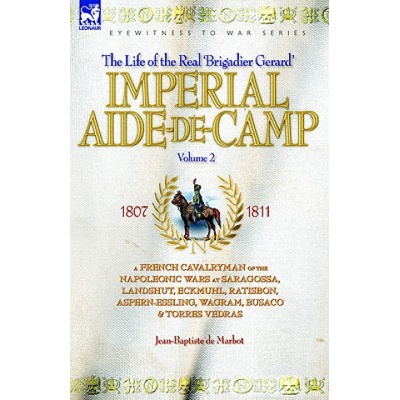 Imperial Aide-De-Camp - A French Cavalryman of the Napoleonic Wars at Saragossa, Landshut, Eckmuhl, Ratisbon, Aspern-Essling, Wagram, Busaco & Torres | Jean Baptiste De Marbot
