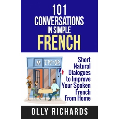 101 Conversations in Simple French: Short Natural Dialogues to Boost Your Confidence & Improve Your Spoken French