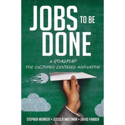 Jobs to Be Done: A Roadmap for Customer-Centered Innovation