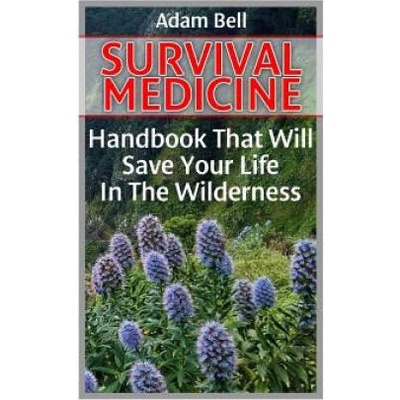 Survival Medicine: Handbook That Will Save Your Life In The Wilderness: (Prepper's Guide, Survival Guide, Alternative Medicine, Emergency | Adam Bell