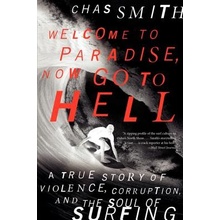 Welcome to Paradise, Now Go to Hell: A True Story of Violence, Corruption, and the Soul of Surfing Smith Chas Paperback