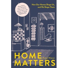 Home Matters How Our Homes Shape Us, and We Shape Them Penny Wincer