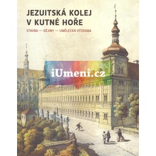 Jezuitská kolej v Kutné Hoře Stavby - dějiny - umělecká výzdoba | Jindřich Záhorka, Ladislav Jouza, Markéta Vinglerová, Martin Mádl, Petra Oulíková