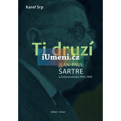 Ti druzí. Jean Paul Sartre a Československo 1934 – 1970 - Karel Srp