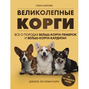 Великолепные корги. Все о породах вельш-корги-пемброк и вельш-корги-кардиган | О. Б. Шилова (2024)