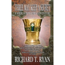 Three May Keep A Secret - A Sherlock Holmes Adventure Ryan Richard T.