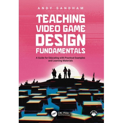 Teaching Video Game Design Fundamentals - Sandham, Andy