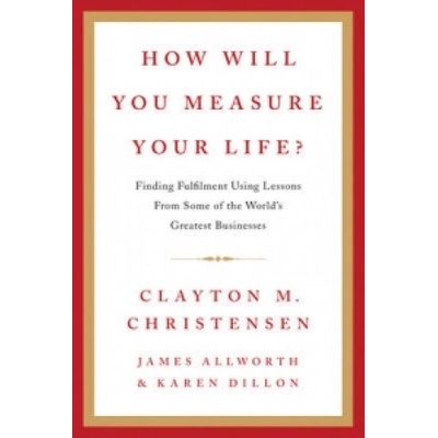 How Will You Measure Your Life? - Clayton Christensen , James Allworth , Karen Di