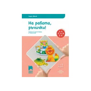 Ръка за ръка. На работа, ръчички! Познавателна книжка по конструиране и технологии за 4 - 5 г (0000)