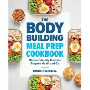 The Bodybuilding Meal Prep Cookbook: Macro-Friendly Meals to Prepare, Grab, and Go | Michelle Vodrazka (ISBN: 9781641523844)