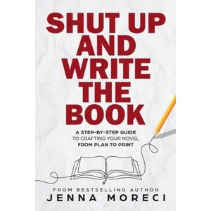 Shut Up and Write the Book: A Step-by-Step Guide to Crafting Your Novel from Plan to Print | Jenna Moreci (ISBN: 9780999735282)