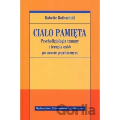 Ciało pamięta Psychofizjologia traumy - Babette Rothschild
