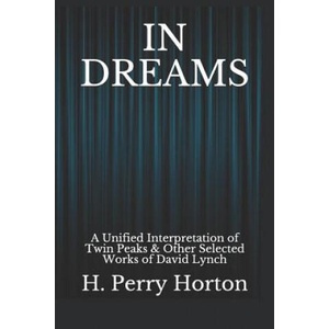 In Dreams: A Unified Interpretation of Twin Peaks & Other Selected Works of David Lynch | H Perry Horton (ISBN: 9781099275593)