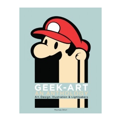 Geek-Art: An Anthology: Art, Design, Illustra- Thomas Olivri