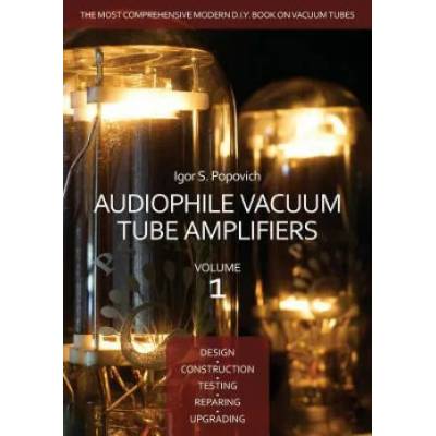 Audiophile Vacuum Tube Amplifiers - Design, Construction, Testing, Repairing & Upgrading, Volume 1