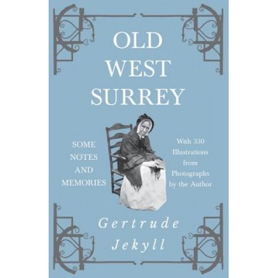 Old West Surrey - Some Notes and Memories - With 330 Illustrations from Photographs by the Author | Gertrude Jekyll