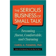 The Serious Business Of Small Talk: Becoming Fluent, Comfortable, and Charming - Carol Fleming