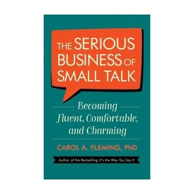 The Serious Business Of Small Talk: Becoming Fluent, Comfortable, and Charming - Carol Fleming