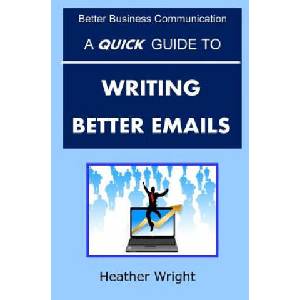 A Quick Guide to Writing Better Emails | Heather Wright (ISBN: 9781517556525)