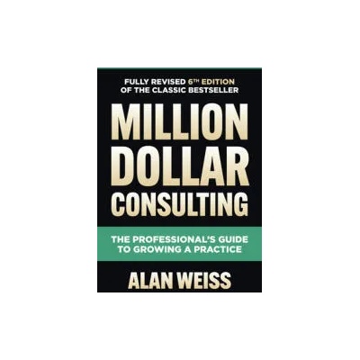 Million Dollar Consulting, Sixth Edition: The Professional's Guide to Growing a Practice | Alan Weiss