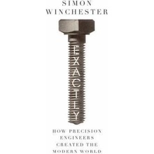 Exactly: How Precision Engineers Created the Modern World - Simon Winchester