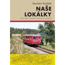 Naše lokálky - Místní dráhy v Čechách, na Moravě a ve Slezsku - Stanislav Pavlíček