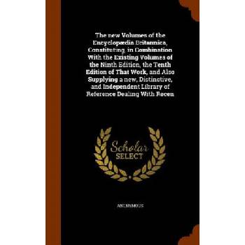 New Volumes of the Encyclopaedia Britannica, Constituting, in Combination with the Existing Volumes of the Ninth Edition, the Tenth Edition of That Wo | Anonymous