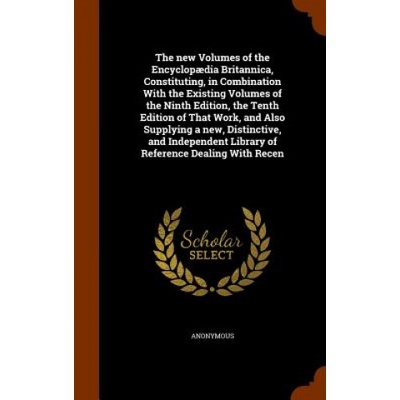 New Volumes of the Encyclopaedia Britannica, Constituting, in Combination with the Existing Volumes of the Ninth Edition, the Tenth Edition of That Wo | Anonymous