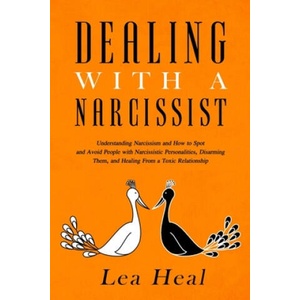 Dealing with a Narcissist: Understanding Narcissism and How to Spot and Avoid People with Narcissistic Personalities, Disarming Them, and Healing | Lea Heal (2020)