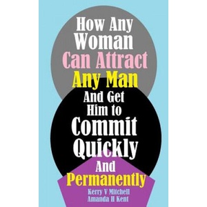 How Any Woman Can Attract Any Man And Get Him to Commit Quickly And Permanently | Kerry V Mitchell, Amanda H Kent (ISBN: 9781986997614)