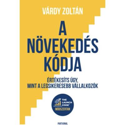A növekedés kódja - Értékesíts úgy, mint a legsikeresebb vállalkozók