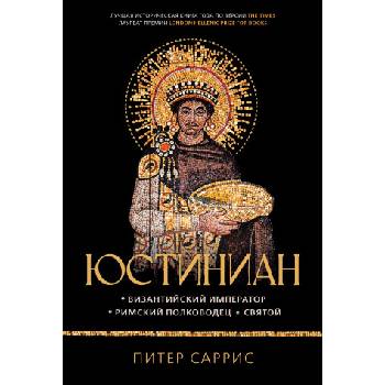 Юстиниан: Византийский император, римский полководец, святой | П. Саррис