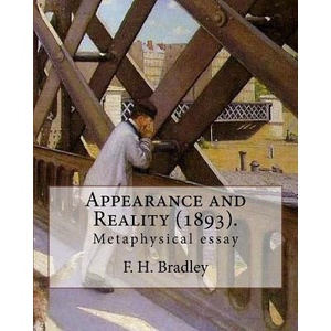 Appearance and Reality. By: F. H. Bradley: (metaphysical essay). Appearance and Reality comprises two volumes: Appearance and Reality (2017)
