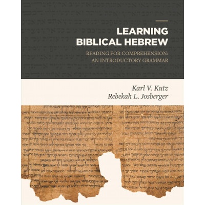 Learning Biblical Hebrew: Reading for Comprehension: An Introductory Grammar Kutz Karl