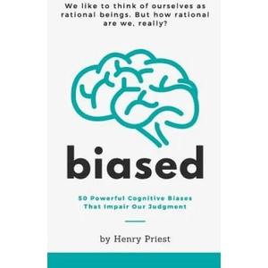 Biased: 50 Powerful Cognitive Biases That Impair Our Judgment | Henry Priest (ISBN: 9781071466452)